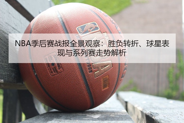 NBA季后赛战报全景观察：胜负转折、球星表现与系列赛走势解析